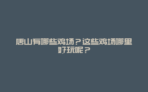 唐山有哪些鸡场？这些鸡场哪里好玩呢？