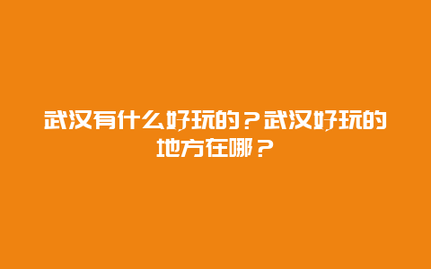 武汉有什么好玩的？武汉好玩的地方在哪？