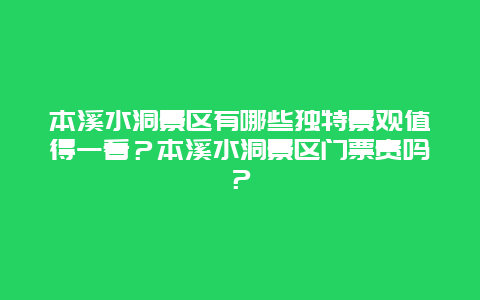 本溪水洞景区有哪些独特景观值得一看？本溪水洞景区门票贵吗？