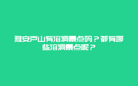 雅安芦山有溶洞景点吗？都有哪些溶洞景点呢？