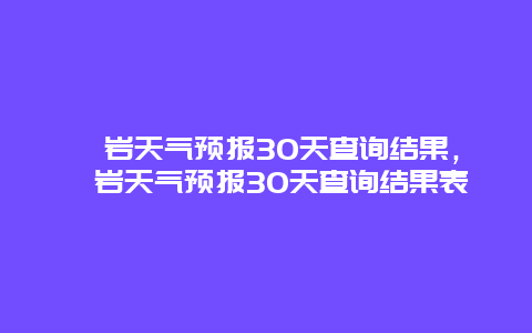 岫岩天气预报30天查询结果，岫岩天气预报30天查询结果表
