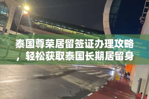 泰国尊荣居留签证办理攻略，轻松获取泰国长期居留身份