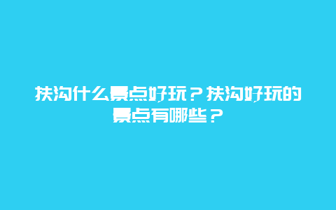 扶沟什么景点好玩？扶沟好玩的景点有哪些？