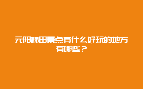 元阳梯田景点有什么好玩的地方有哪些？