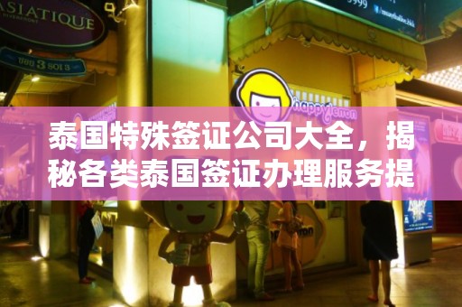泰国特殊签证公司大全，揭秘各类泰国签证办理服务提供商