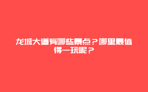 龙城大道有哪些景点？哪里最值得一玩呢？