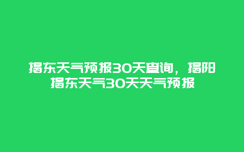 揭东天气预报30天查询，揭阳揭东天气30天天气预报