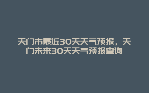 天门市最近30天天气预报，天门未来30天天气预报查询
