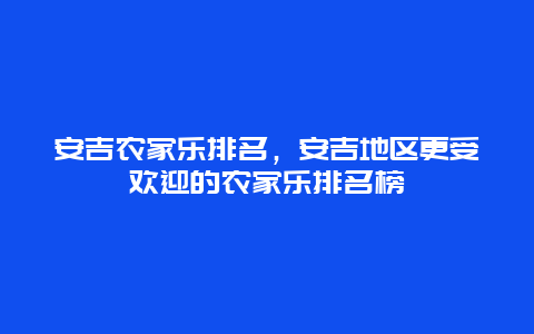 安吉农家乐排名，安吉地区更受欢迎的农家乐排名榜