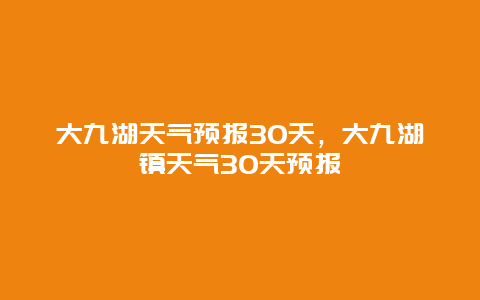 大九湖天气预报30天，大九湖镇天气30天预报