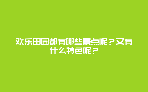 欢乐田园都有哪些景点呢？又有什么特色呢？