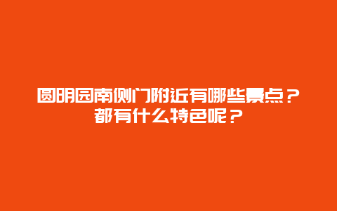 圆明园南侧门附近有哪些景点？都有什么特色呢？