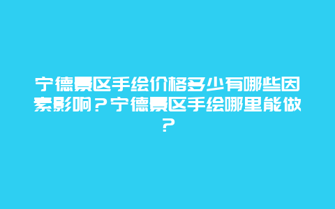 宁德景区手绘价格多少有哪些因素影响？宁德景区手绘哪里能做？