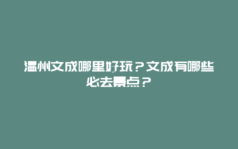 温州文成哪里好玩？文成有哪些必去景点？