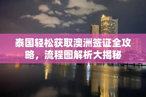 泰国轻松获取澳洲签证全攻略，流程图解析大揭秘
