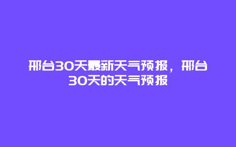 邢台30天最新天气预报，邢台30天的天气预报