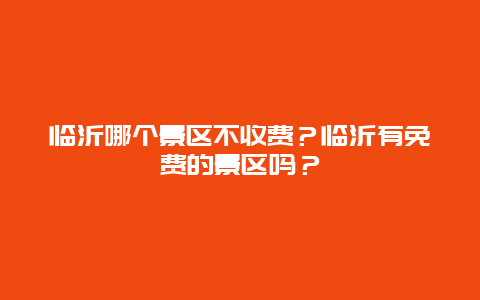 临沂哪个景区不收费？临沂有免费的景区吗？