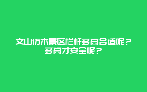文山仿木景区栏杆多高合适呢？多高才安全呢？