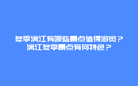冬季漓江有哪些景点值得游览？漓江冬季景点有何特色？