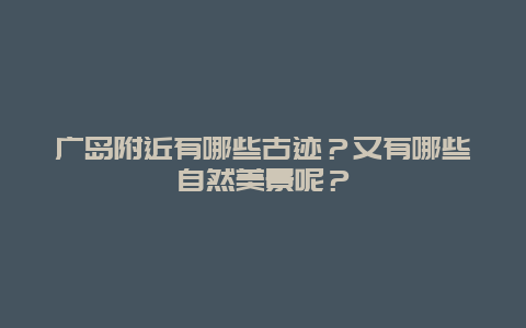 广岛附近有哪些古迹？又有哪些自然美景呢？