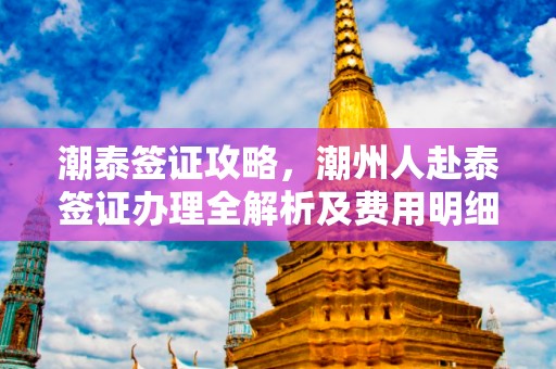 潮泰签证攻略，潮州人赴泰签证办理全解析及费用明细