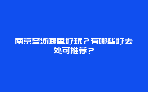 南京冬泳哪里好玩？有哪些好去处可推荐？