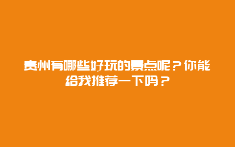 贵州有哪些好玩的景点呢？你能给我推荐一下吗？