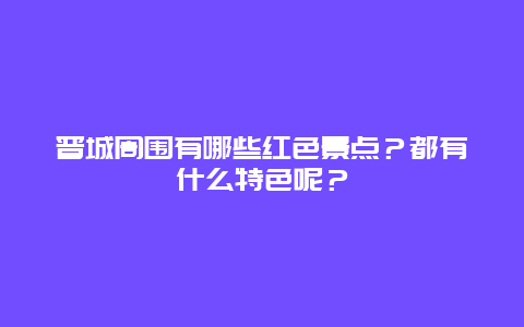 晋城周围有哪些红色景点？都有什么特色呢？