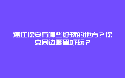 湛江保安有哪些好玩的地方？保安周边哪里好玩？