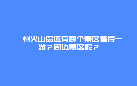 漳州火山岛还有哪个景区值得一游？周边景区呢？