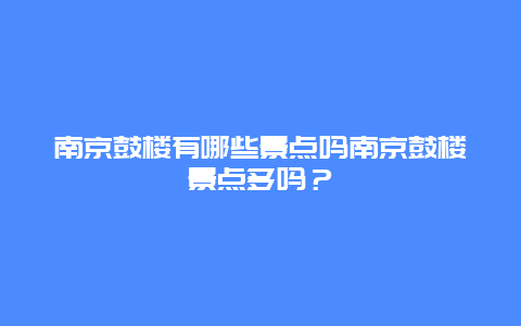 南京鼓楼有哪些景点吗南京鼓楼景点多吗？
