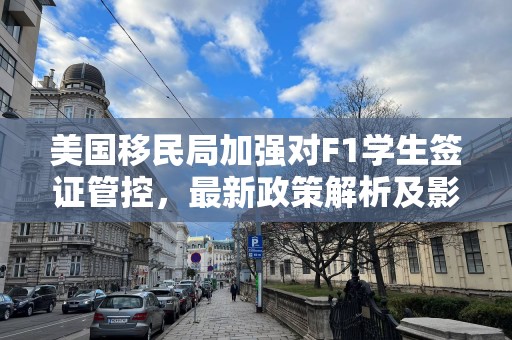 美国移民局加强对F1学生签证管控，最新政策解析及影响全解析