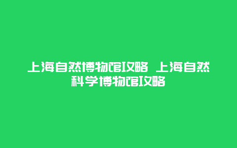 上海自然博物馆攻略 上海自然科学博物馆攻略