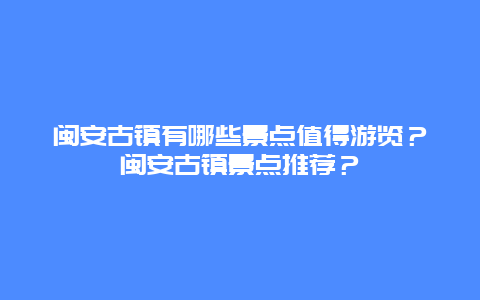 闽安古镇有哪些景点值得游览？闽安古镇景点推荐？