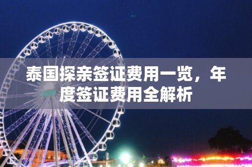 泰国探亲签证费用一览，年度签证费用全解析