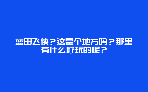蓝田飞侠？这是个地方吗？那里有什么好玩的呢？