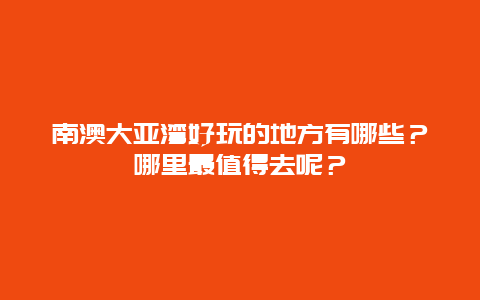 南澳大亚湾好玩的地方有哪些？哪里最值得去呢？