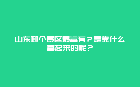 山东哪个景区最富有？是靠什么富起来的呢？