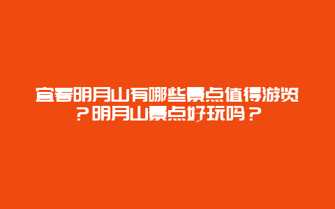 宜春明月山有哪些景点值得游览？明月山景点好玩吗？
