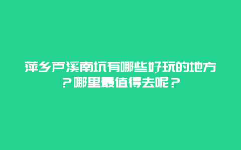 萍乡芦溪南坑有哪些好玩的地方？哪里最值得去呢？