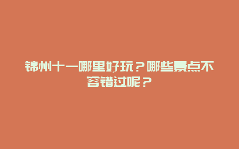 锦州十一哪里好玩？哪些景点不容错过呢？