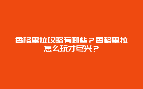 香格里拉攻略有哪些？香格里拉怎么玩才尽兴？