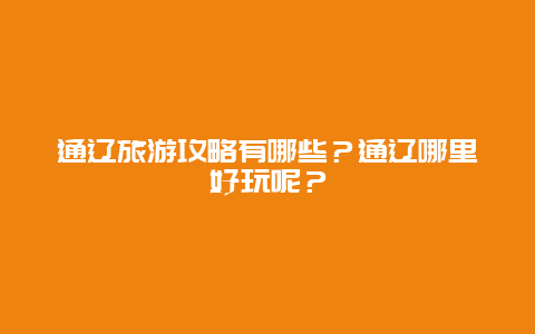 通辽旅游攻略有哪些？通辽哪里好玩呢？