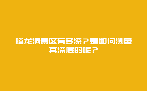 腾龙洞景区有多深？是如何测量其深度的呢？