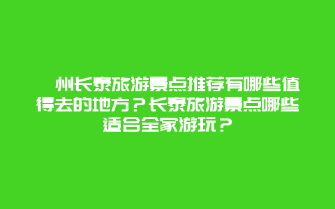 漳州长泰旅游景点推荐有哪些值得去的地方？长泰旅游景点哪些适合全家游玩？