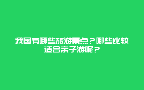 我国有哪些旅游景点？哪些比较适合亲子游呢？