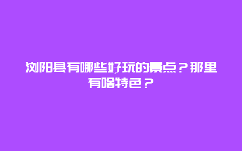 浏阳县有哪些好玩的景点？那里有啥特色？