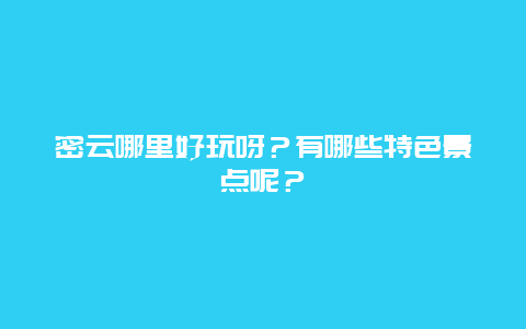 密云哪里好玩呀？有哪些特色景点呢？