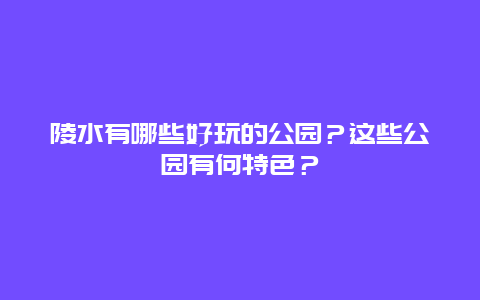 陵水有哪些好玩的公园？这些公园有何特色？