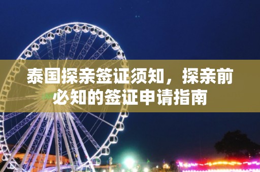 泰国探亲签证须知，探亲前必知的签证申请指南